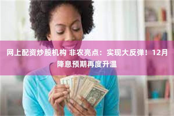 网上配资炒股机构 非农亮点：实现大反弹！12月降息预期再度升温