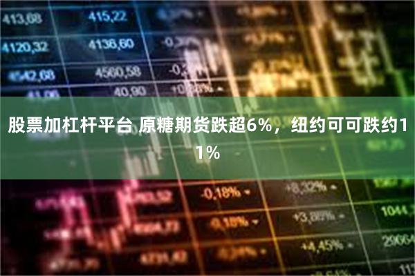 股票加杠杆平台 原糖期货跌超6%，纽约可可跌约11%
