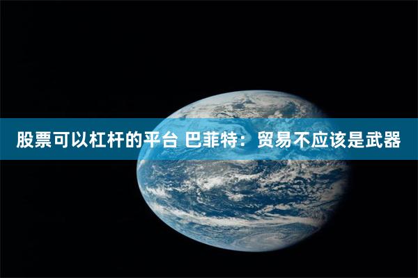 股票可以杠杆的平台 巴菲特：贸易不应该是武器