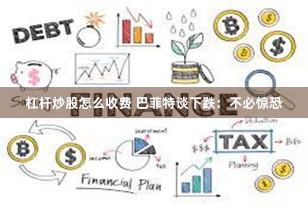 杠杆炒股怎么收费 巴菲特谈下跌：不必惊恐