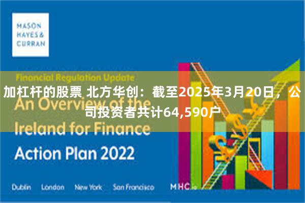 加杠杆的股票 北方华创：截至2025年3月20日，公司投资者共计64,590户