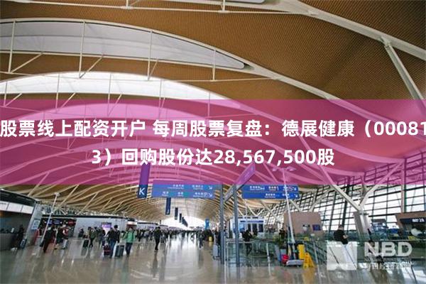 股票线上配资开户 每周股票复盘：德展健康（000813）回购股份达28,567,500股