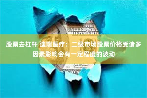股票去杠杆 迪瑞医疗：二级市场股票价格受诸多因素影响会有一定程度的波动