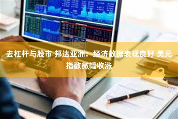 去杠杆与股市 邦达亚洲：经济数据表现良好 美元指数微幅收涨