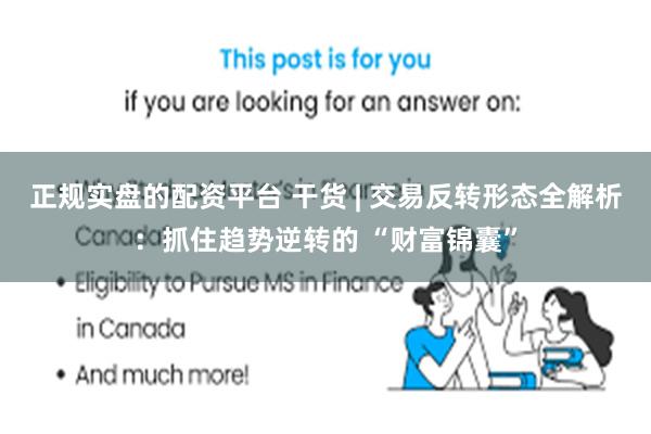 正规实盘的配资平台 干货 | 交易反转形态全解析：抓住趋势逆转的 “财富锦囊”