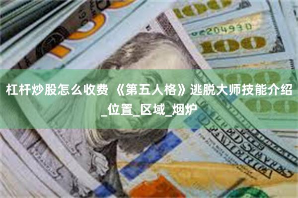 杠杆炒股怎么收费 《第五人格》逃脱大师技能介绍_位置_区域_烟炉