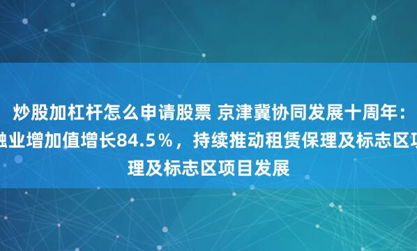 炒股加杠杆怎么申请股票 京津冀协同发展十周年：天津金融业增加值增长84.5％，持续推动租赁保理及标志区项目发展
