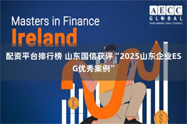 配资平台排行榜 山东国信获评“2025山东企业ESG优秀案例”