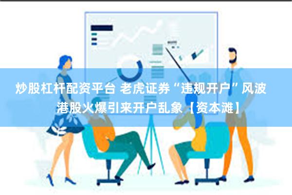 炒股杠杆配资平台 老虎证券“违规开户”风波    港股火爆引来开户乱象【资本滩】