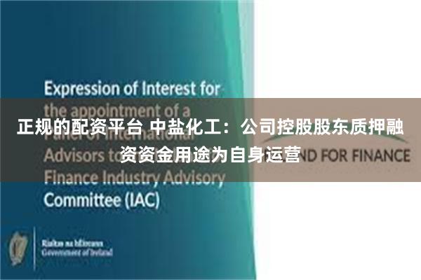 正规的配资平台 中盐化工：公司控股股东质押融资资金用途为自身运营