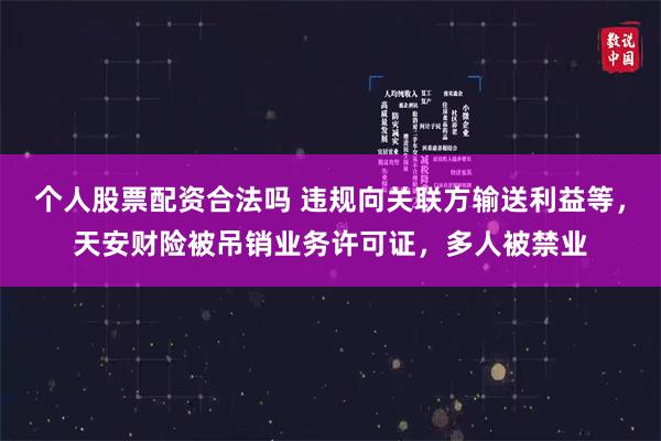 个人股票配资合法吗 违规向关联方输送利益等，天安财险被吊销业务许可证，多人被禁业