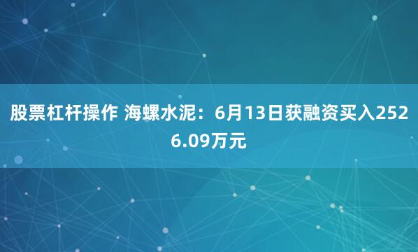 股票杠杆操作 海螺水泥：6月13日获融资买入2526.09万元