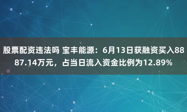 股票配资违法吗 宝丰能源：6月13日获融资买入8887.14万元，占当日流入资金比例为12.89%