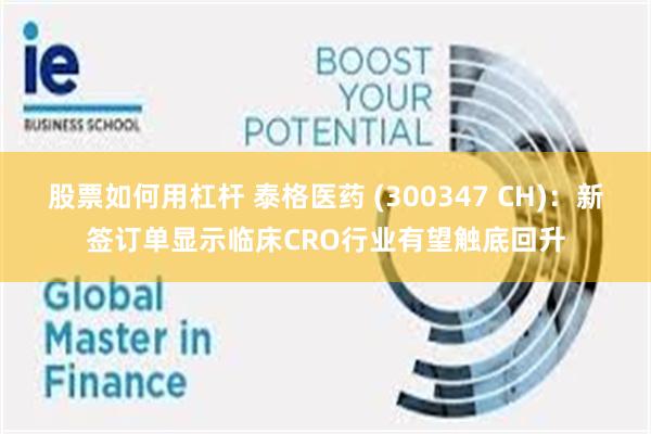 股票如何用杠杆 泰格医药 (300347 CH)：新签订单显示临床CRO行业有望触底回升