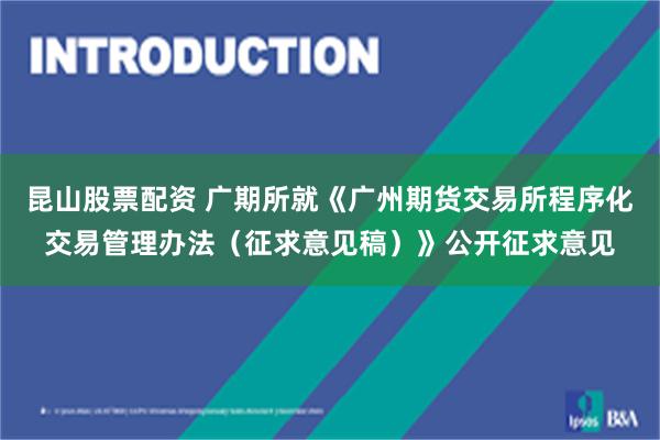 昆山股票配资 广期所就《广州期货交易所程序化交易管理办法（征求意见稿）》公开征求意见