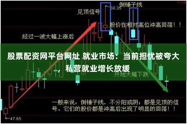 股票配资网平台网址 就业市场：当前担忧被夸大，私营就业增长放缓