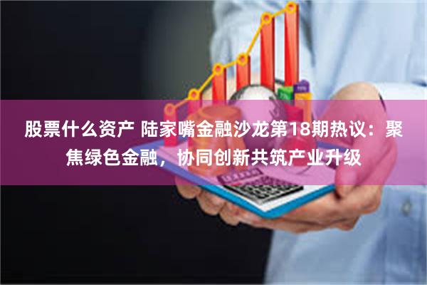 股票什么资产 陆家嘴金融沙龙第18期热议：聚焦绿色金融，协同创新共筑产业升级