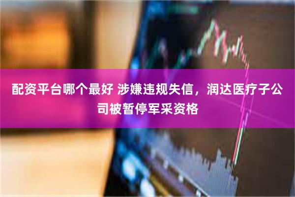 配资平台哪个最好 涉嫌违规失信，润达医疗子公司被暂停军采资格