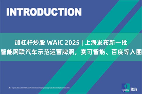 加杠杆炒股 WAIC 2025 | 上海发布新一批智能网联汽车示范运营牌照，赛可智能、百度等入围