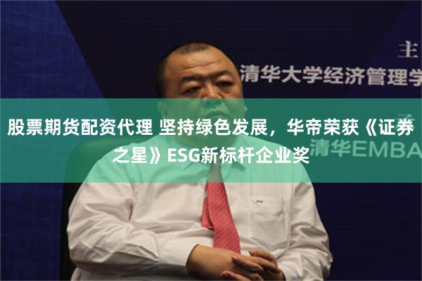 股票期货配资代理 坚持绿色发展，华帝荣获《证券之星》ESG新标杆企业奖