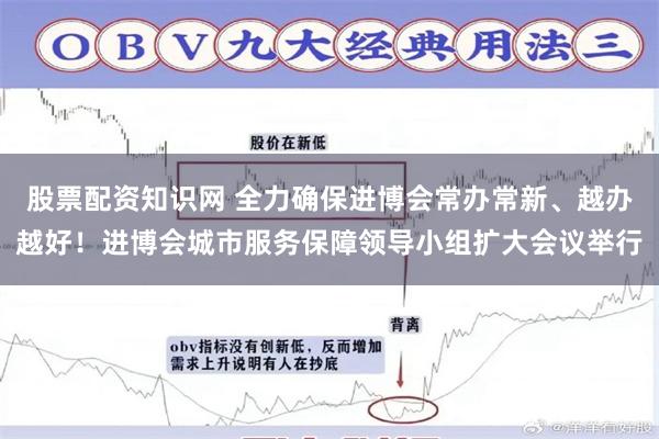 股票配资知识网 全力确保进博会常办常新、越办越好！进博会城市服务保障领导小组扩大会议举行