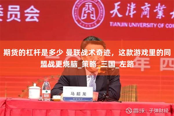 期货的杠杆是多少 曼联战术奇迹，这款游戏里的同盟战更烧脑_策略_三国_左路