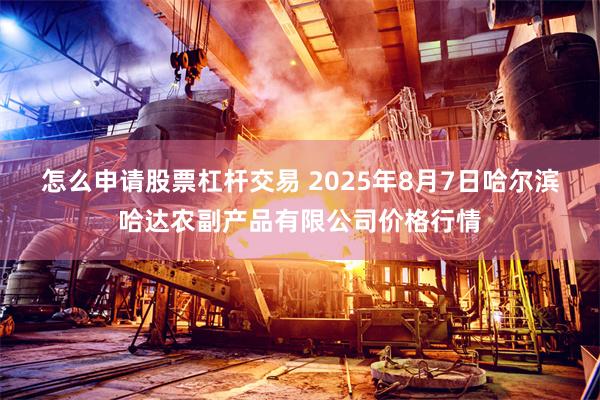 怎么申请股票杠杆交易 2025年8月7日哈尔滨哈达农副产品有限公司价格行情
