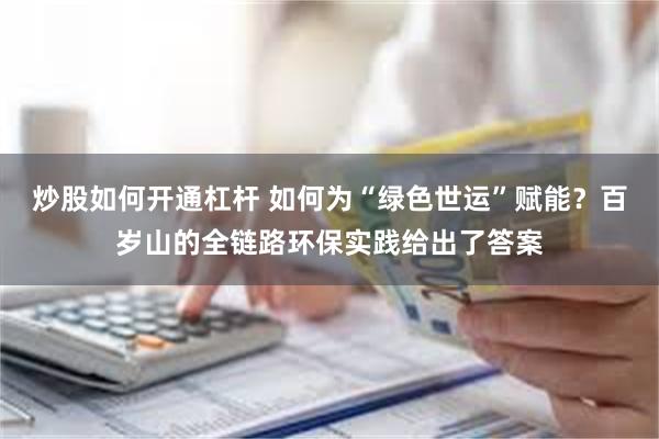 炒股如何开通杠杆 如何为“绿色世运”赋能？百岁山的全链路环保实践给出了答案
