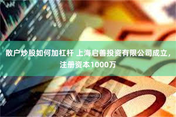 散户炒股如何加杠杆 上海启善投资有限公司成立，注册资本1000万