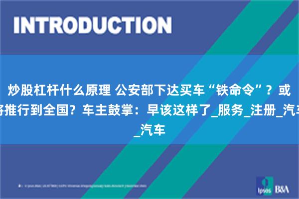 炒股杠杆什么原理 公安部下达买车“铁命令”？或将推行到全国？车主鼓掌：早该这样了_服务_注册_汽车