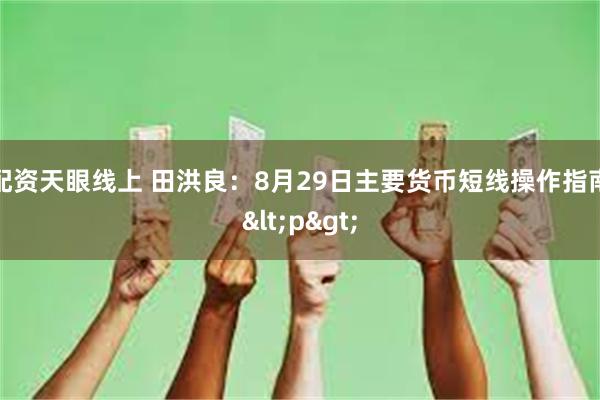 配资天眼线上 田洪良：8月29日主要货币短线操作指南<p>