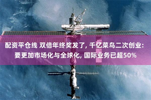 配资平仓线 双倍年终奖发了, 千亿菜鸟二次创业: 要更加市场化与全球化, 国际业务已超50%