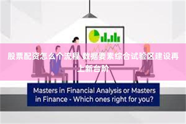 股票配资怎么个流程 数据要素综合试验区建设再上新台阶