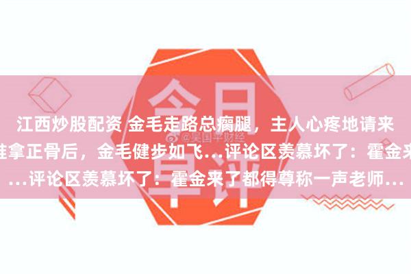江西炒股配资 金毛走路总瘸腿,主人心疼地请来神医治疗,简简单单的推拿正骨后,金毛健步如飞…评论区羡慕坏了:霍金来了都得尊称一声老师…