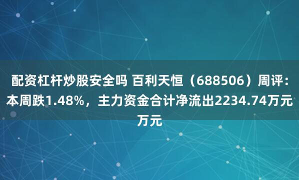 配资杠杆炒股安全吗 百利天恒（688506）周评：本周跌1.48%，主力资金合计净流出2234.74万元