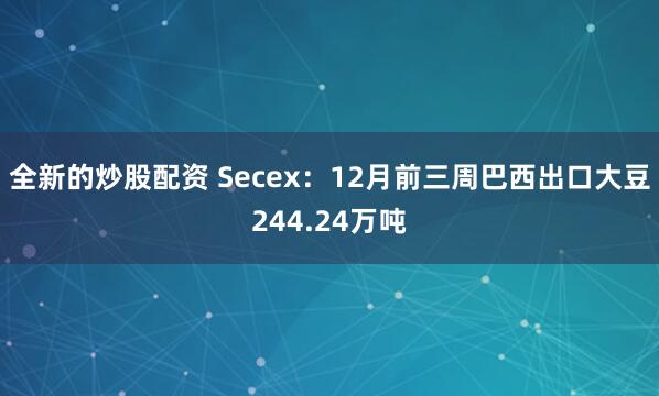 全新的炒股配资 Secex：12月前三周巴西出口大豆244.24万吨