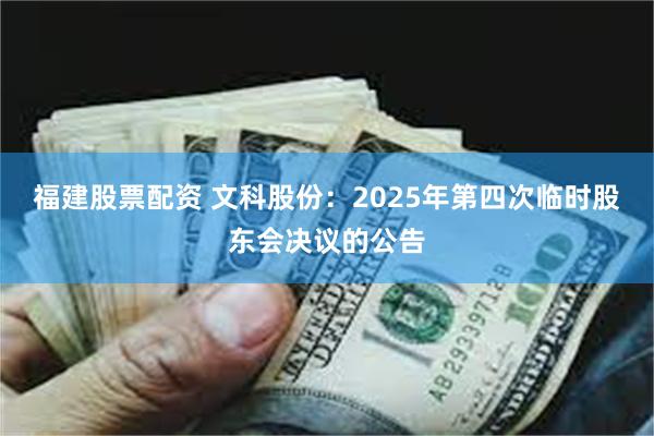 福建股票配资 文科股份：2025年第四次临时股东会决议的公告