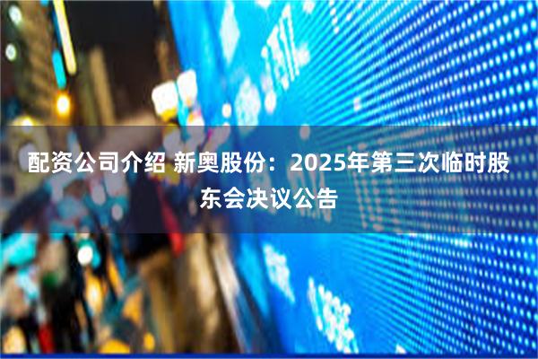 配资公司介绍 新奥股份：2025年第三次临时股东会决议公告